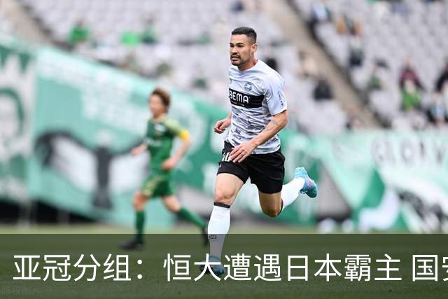 亚冠分组：恒大遭遇日本霸主 国安或再碰蔚山现代