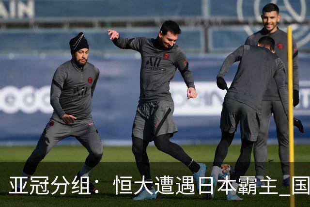 亚冠分组：恒大遭遇日本霸主 国安或再碰蔚山现代
